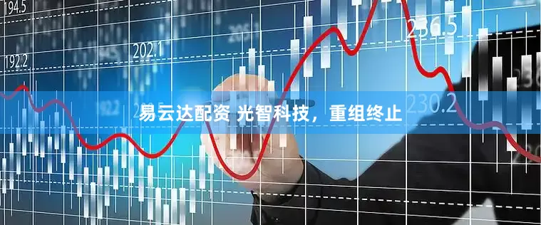 易云达配资 光智科技，重组终止