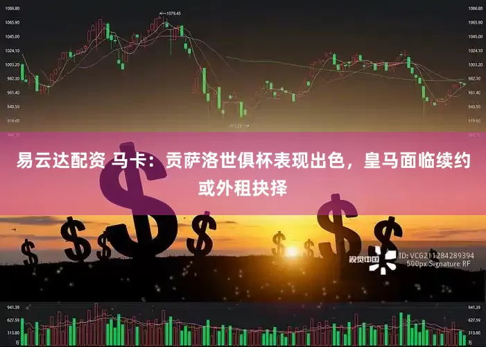易云达配资 马卡：贡萨洛世俱杯表现出色，皇马面临续约或外租抉择