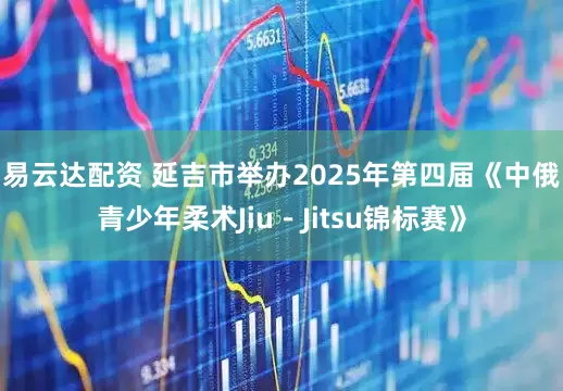 易云达配资 延吉市举办2025年第四届《中俄青少年柔术Jiu－Jitsu锦标赛》