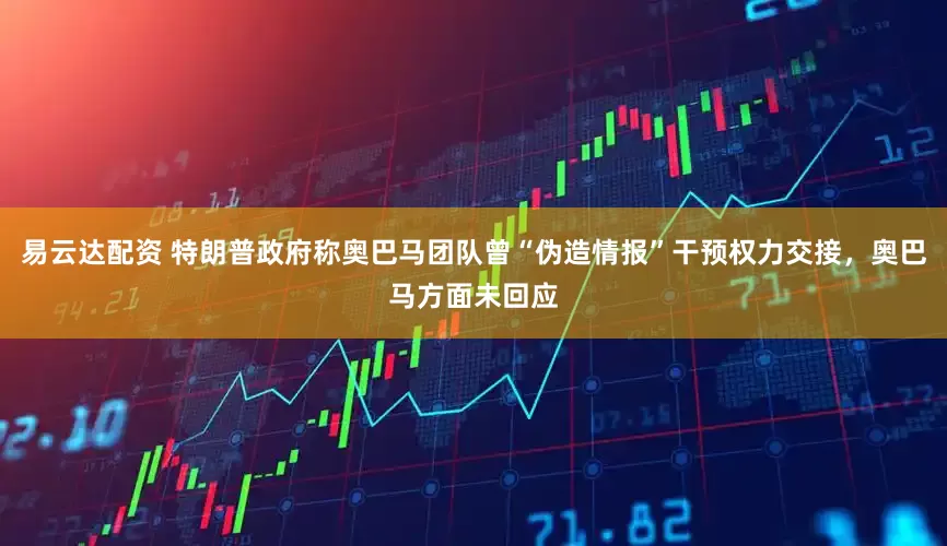 易云达配资 特朗普政府称奥巴马团队曾“伪造情报”干预权力交接，奥巴马方面未回应