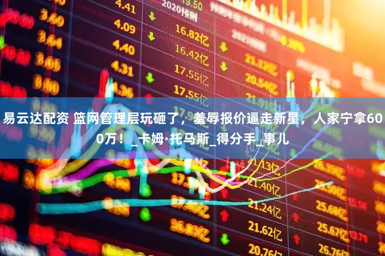 易云达配资 篮网管理层玩砸了，羞辱报价逼走新星，人家宁拿600万！_卡姆·托马斯_得分手_事儿