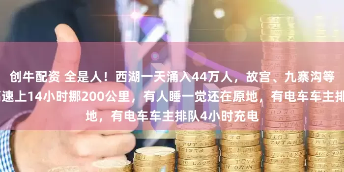 创牛配资 全是人！西湖一天涌入44万人，故宫、九寨沟等约满售罄！高速上14小时挪200公里，有人睡一觉还在原地，有电车车主排队4小时充电